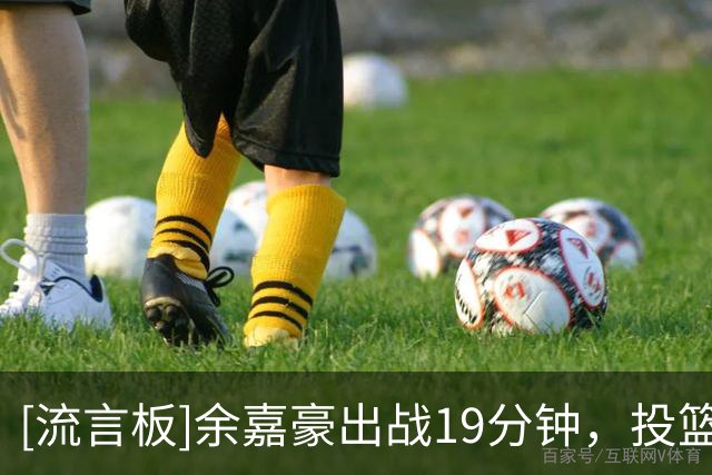 [流言板]余嘉豪出战19分钟，投篮4中3得到9分1篮板2助攻1抢断